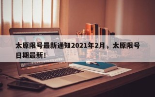 太原限号最新通知2021年2月，太原限号日期最新！