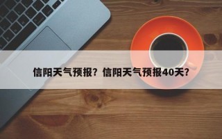 信阳天气预报？信阳天气预报40天？