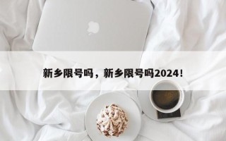 新乡限号吗，新乡限号吗2024！