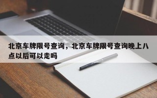 北京车牌限号查询，北京车牌限号查询晚上八点以后可以走吗