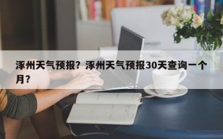 涿州天气预报？涿州天气预报30天查询一个月？