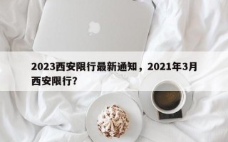 2023西安限行最新通知，2021年3月西安限行？