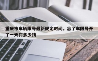 重庆市车辆限号最新规定时间，忘了车限号开了一天罚多少钱