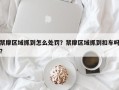 禁摩区域抓到怎么处罚？禁摩区域抓到扣车吗？