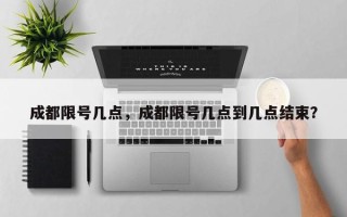 成都限号几点，成都限号几点到几点结束？