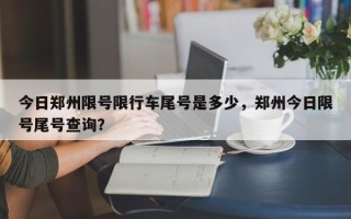 今日郑州限号限行车尾号是多少，郑州今日限号尾号查询？