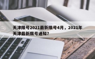 天津限号2021最新限号4月，2021年天津最新限号通知？