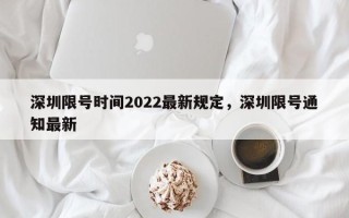 深圳限号时间2022最新规定，深圳限号通知最新