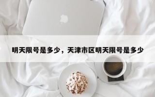 明天限号是多少，天津市区明天限号是多少