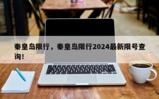 秦皇岛限行，秦皇岛限行2024最新限号查询！