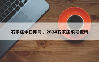 石家庄今日限号，2024石家庄限号查询