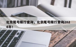 北京尾号限行查询，北京尾号限行查询2024年！