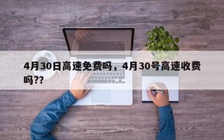 4月30日高速免费吗，4月30号高速收费吗?？