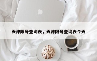 天津限号查询表，天津限号查询表今天