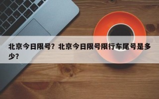 北京今日限号？北京今日限号限行车尾号是多少？