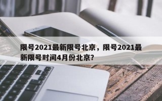 限号2021最新限号北京，限号2021最新限号时间4月份北京？