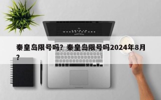 秦皇岛限号吗？秦皇岛限号吗2024年8月？