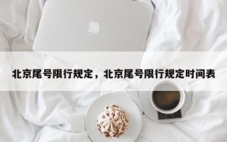 北京尾号限行规定，北京尾号限行规定时间表