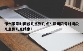 涿州限号时间段几点到几点？涿州限号时间段几点到几点结束？