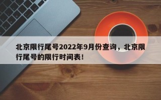 北京限行尾号2022年9月份查询，北京限行尾号的限行时间表！