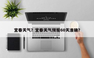 宜春天气？宜春天气预报60天准确？