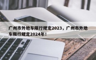 广州市外地车限行规定2023，广州市外地车限行规定2024年！