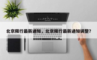 北京限行最新通知，北京限行最新通知调整？