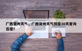 广西贺州天气，广西贺州天气预报30天查询百度？