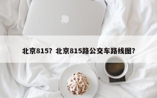 北京815？北京815路公交车路线图？