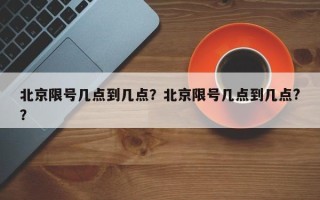 北京限号几点到几点？北京限号几点到几点?？