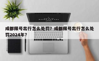 成都限号出行怎么处罚？成都限号出行怎么处罚2024年？