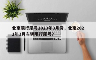 北京限行尾号2023年3月份，北京2021年3月车辆限行尾号？