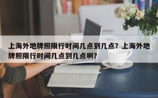 上海外地牌照限行时间几点到几点？上海外地牌照限行时间几点到几点啊？