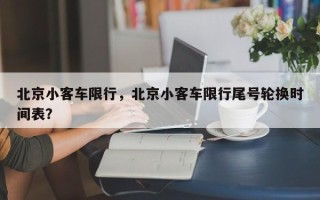 北京小客车限行，北京小客车限行尾号轮换时间表？