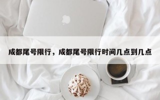 成都尾号限行，成都尾号限行时间几点到几点