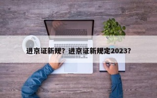 进京证新规？进京证新规定2023？