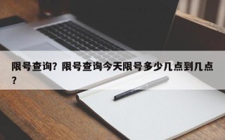 限号查询？限号查询今天限号多少几点到几点？