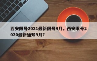 西安限号2021最新限号9月，西安限号2020最新通知9月？