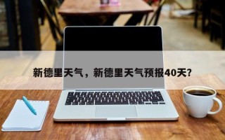 新德里天气，新德里天气预报40天？