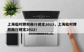 上海临时牌照限行规定2023，上海临时牌照限行规定2022！