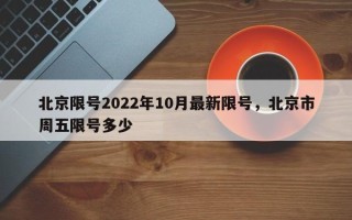 北京限号2022年10月最新限号，北京市周五限号多少