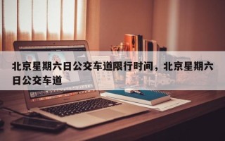 北京星期六日公交车道限行时间，北京星期六日公交车道