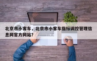 北京市小客车，北京市小客车指标调控管理信息网官方网站？