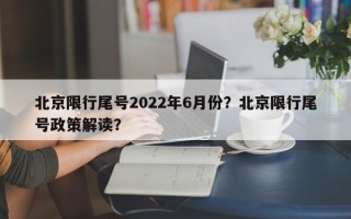 北京限行尾号2022年6月份？北京限行尾号政策解读？