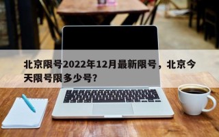 北京限号2022年12月最新限号，北京今天限号限多少号？