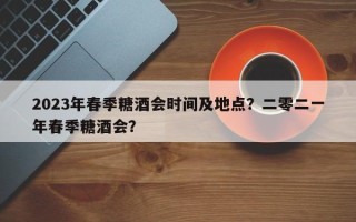 2023年春季糖酒会时间及地点？二零二一年春季糖酒会？