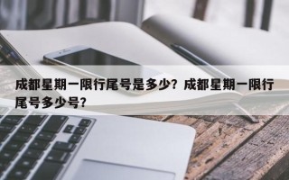 成都星期一限行尾号是多少？成都星期一限行尾号多少号？