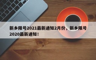 新乡限号2021最新通知2月份，新乡限号2020最新通知！