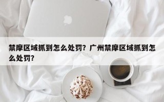 禁摩区域抓到怎么处罚？广州禁摩区域抓到怎么处罚？