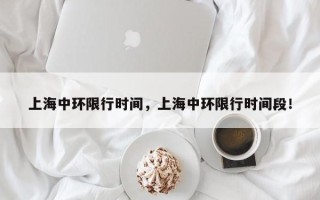 上海中环限行时间，上海中环限行时间段！